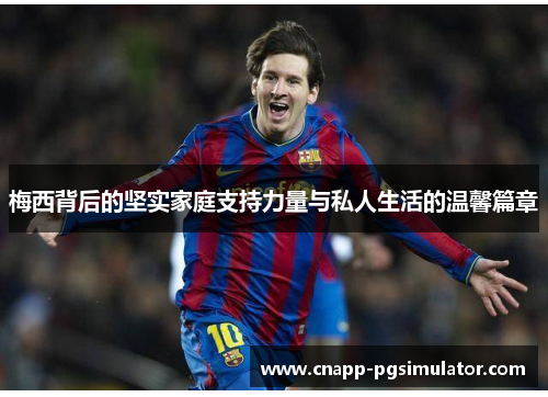 梅西背后的坚实家庭支持力量与私人生活的温馨篇章 梅西背后的坚实家庭支持力量与私人生活的温馨篇章