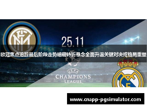 欧冠焦点追踪最后阶段走势暗藏转折悬念全面升温关键对决或格局重塑