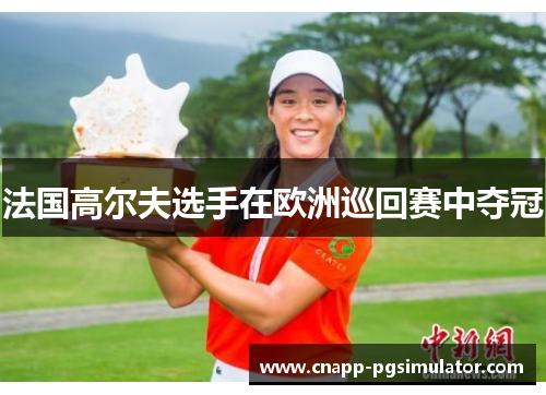 法国高尔夫选手在欧洲巡回赛中夺冠