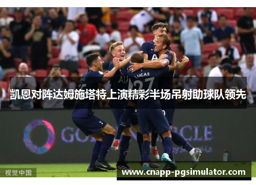 凯恩对阵达姆施塔特上演精彩半场吊射助球队领先 凯恩对阵达姆施塔特上演精彩半场吊射助球队领先