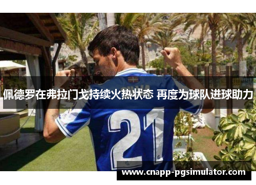 佩德罗在弗拉门戈持续火热状态 再度为球队进球助力 佩德罗在弗拉门戈持续火热状态 再度为球队进球助力
