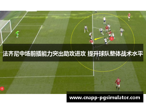 法齐尼中场前插能力突出助攻进攻 提升球队整体战术水平 法齐尼中场前插能力突出助攻进攻 提升球队整体战术水平