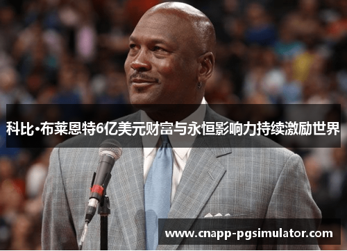 科比·布莱恩特6亿美元财富与永恒影响力持续激励世界 科比·布莱恩特6亿美元财富与永恒影响力持续激励世界