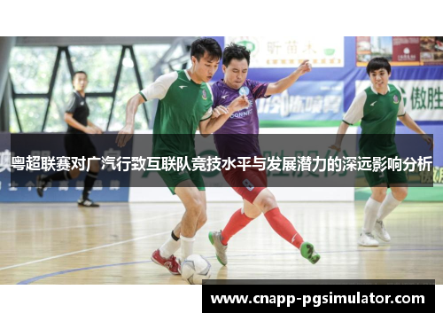 粤超联赛对广汽行致互联队竞技水平与发展潜力的深远影响分析