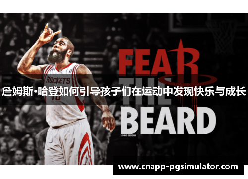 詹姆斯·哈登如何引导孩子们在运动中发现快乐与成长 詹姆斯·哈登如何引导孩子们在运动中发现快乐与成长
