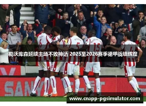 勒沃库森延续主场不败神话 2025至2026赛季德甲战绩辉煌 勒沃库森延续主场不败神话 2025至2026赛季德甲战绩辉煌